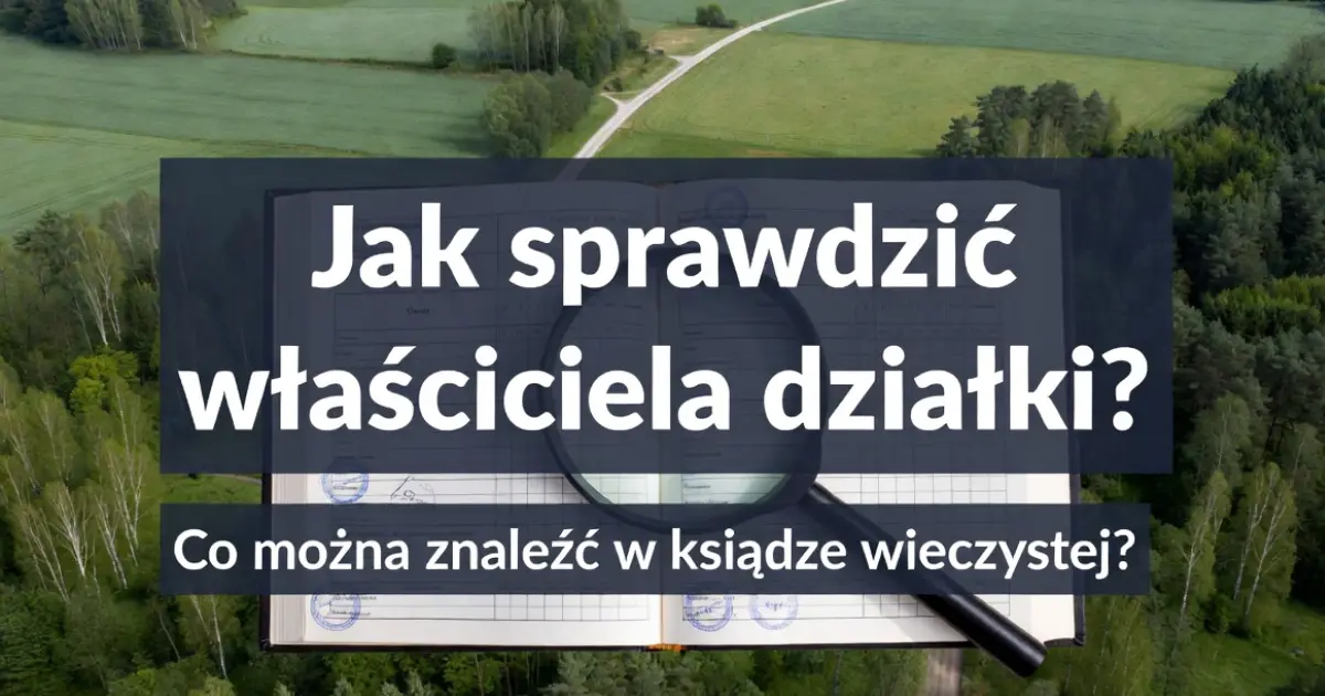 Jak sprawdzić właściciela działki? Co można znaleźć w księdze wieczystej?